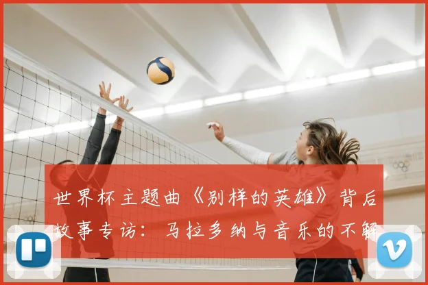 世界杯主题曲《别样的英雄》背后故事专访:马拉多纳与音乐的不解之缘