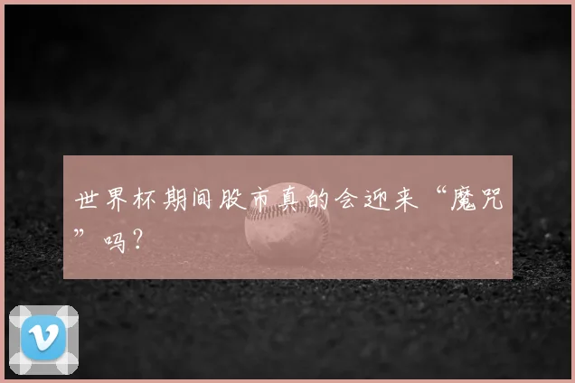 世界杯期间股市真的会迎来“魔咒”吗?
