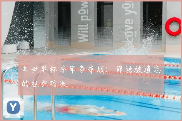 年世界杯季军争夺战:那场被遗忘的经典对决