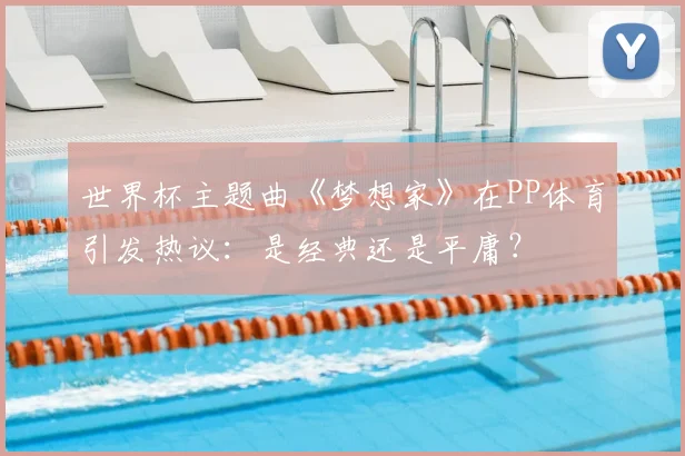 世界杯主题曲《梦想家》在PP体育引发热议：是经典还是平庸？