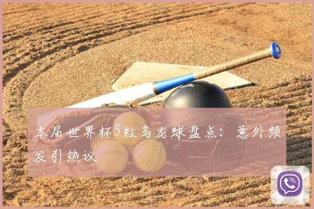 本届世界杯5粒乌龙球盘点：意外频发引热议