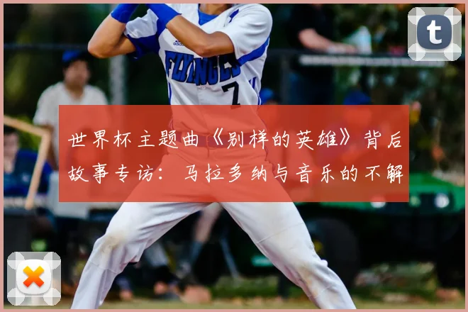 世界杯主题曲《别样的英雄》背后故事专访:马拉多纳与音乐的不解之缘