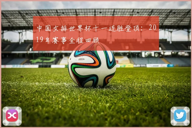 中国女排世界杯十一连胜登顶：2019年赛事全程回顾