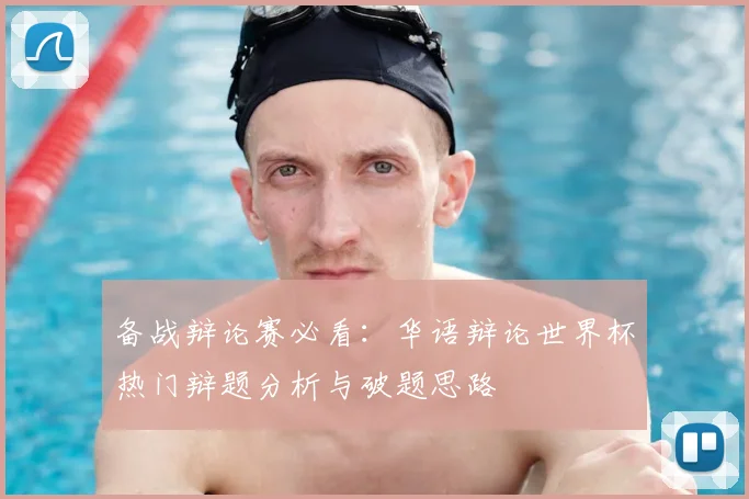备战辩论赛必看：华语辩论世界杯热门辩题分析与破题思路