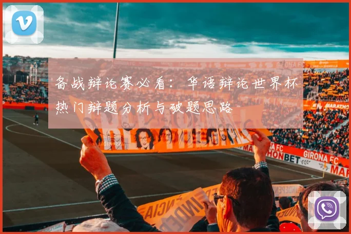 备战辩论赛必看：华语辩论世界杯热门辩题分析与破题思路