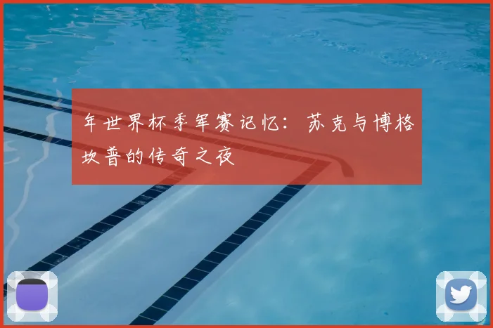 年世界杯季军赛记忆:苏克与博格坎普的传奇之夜